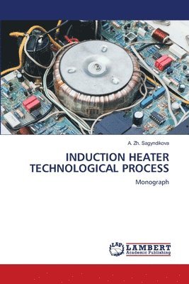 A Zh Sagyndikova, A. Zh Sagyndikova, A. Zh. Sagyndikova - Induction Heater Technological Process, Häftad