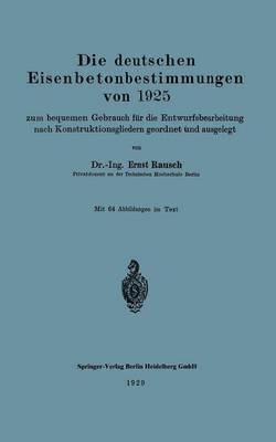 Die deutschen Eisenbetonbestimmungen von 1925 zum bequemen Gebrauch fr die Entwurfsbearbeitung nach Konstruktionsgliedern geordnet und ausgelegt 1