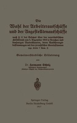 Hermann Schulz - Die Wahl der Arbeiterausschüsse und der Angestelltenausschüsse nach § 11 des Gesetzes über den vaterländischen Hilfsdienst vom 5. Dezember 1916 in Preußen und denjenigen Bundesstaaten, deren Ausführungsbestimmungen mit den preußischen übereinstimmen (vgl. Seite 7 Anm. 2), Häftad