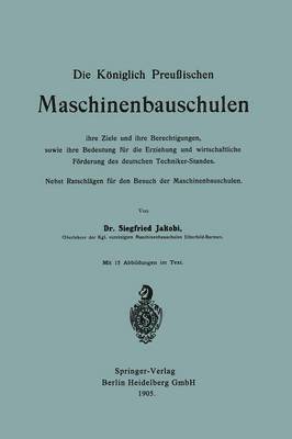 bokomslag Die Kniglich Preuischen Maschinenbauschulen ihre Ziele und ihre Berechtigungen, sowie ihre Bedeutung fr die Erziehung und wirtschaftliche Frderung des deutschen Techniker-Standes