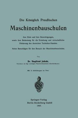 Die Königlich Preußischen Maschinenbauschulen ihre Ziele und ihre Berechtigungen, sowie ihre Bedeutung für die Erziehung und wirtschaftliche Förderung des deutschen Techniker-Standes