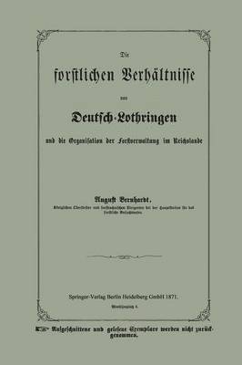 Die forstlichen Verhltnisse von Deutsch-Lothringen und die Organisation der Forstverwaltung im Reichslande 1