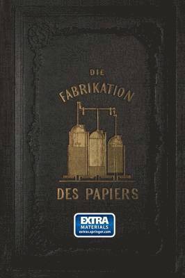 Die Fabrikation des Papiers, in Sonderheit des auf der Maschine gefertigten, nebst gründlicher Auseinandersetzung der in ihr vorkommenden chemischen Processe und Anweisung zur Prüfung der angewandten Materialien
