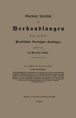 Geordnete Uebersicht der Verhandlungen des ersten Preussischen Vereinigten Landtages, gehalten in Berlin 1847 1