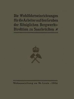 Die Wohlfahrtseinrichtungen fr die Arbeiter auf den Gruben der Kniglichen Bergwerksdirektion zu Saarbrcken 1