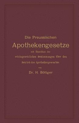 Die Preussischen Apothekengesetze mit Einschluss der reichsgesetzlichen Bestimmungen über den Betrieb des Apothekergewerbes
