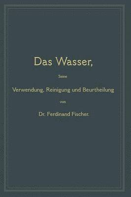 Das Wasser, seine Verwendung, Reinigung und Beurtheilung 1