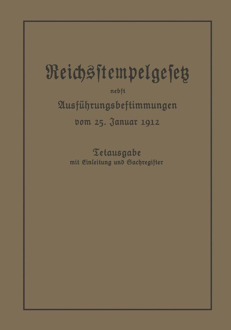 Das Reichsstempelgesetz vom 15. Juli 1909 in der durch das Zuwachssteuergesetz vom 14. Februar 1911 genderten Fassung nebst den Ausfhrungsbestimmungen des Bundesrats vom 25. Januar 1912 1