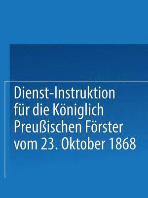 Dienst-Instruktion fr die Kniglich preuischen Frster vom 23. Oktober 1868 1