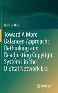 bokomslag Toward A More Balanced Approach: Rethinking and Readjusting Copyright Systems in the Digital Network Era