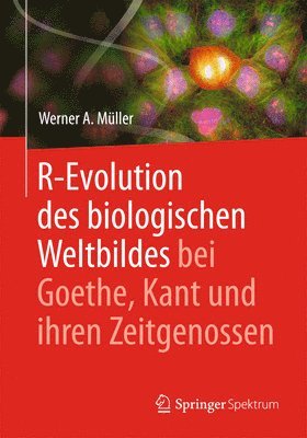 R-Evolution - des biologischen Weltbildes bei Goethe, Kant und ihren Zeitgenossen 1