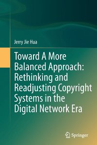 bokomslag Toward A More Balanced Approach: Rethinking and Readjusting Copyright Systems in the Digital Network Era