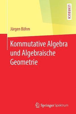 Kommutative Algebra und Algebraische Geometrie 1