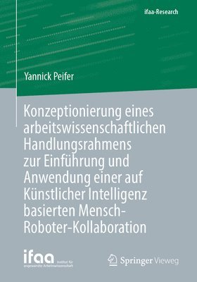 bokomslag Konzeptionierung eines arbeitswissenschaftlichen Handlungsrahmens zur Einfhrung und Anwendung einer auf Knstlicher Intelligenz basierten Mensch-Roboter-Kollaboration