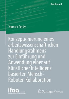 Yannick Peifer - Konzeptionierung eines arbeitswissenschaftlichen Handlungsrahmens zur Einführung und Anwendung einer auf Künstlicher Intelligenz basierten Mensch-Roboter-Kollaboration, Häftad