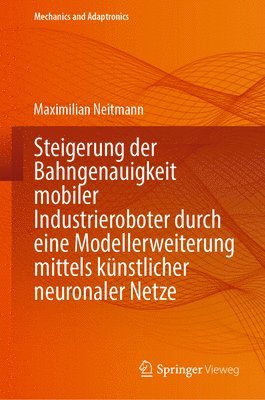 bokomslag Steigerung der Bahngenauigkeit mobiler Industrieroboter durch eine Modellerweiterung mittels knstlicher neuronaler Netze