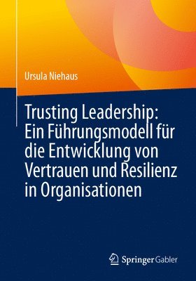 bokomslag Trusting Leadership: Ein Führungsmodell Für Die Entwicklung Von Vertrauen Und Resilienz in Organisationen