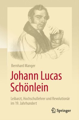 bokomslag Johann Lucas Schönlein - Leibarzt, Hochschullehrer und Revolutionär im 19. Jahrhundert