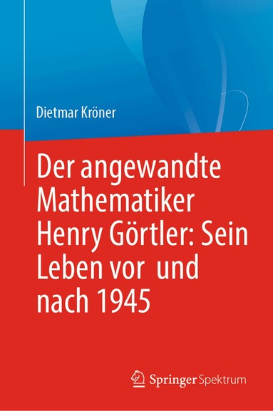 Dietmar Kröner - Der angewandte Mathematiker Henry Görtler: Sein Leben vor und nach 1945, Inbunden