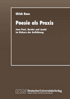 Ulrich Rose - Poesie ALS PRAXIS: Jean Paul, Herder Und Jacobi Im Diskurs Der Aufklärung, Häftad