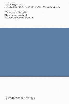 Peter A. Berger - Entstrukturierte Klassengesellschaft?: Klassenbildung Und Strukturen Sozialer Ungleichheit Im Historischen Wandel, Häftad