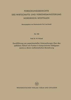 Walter Weizel - Durchführung Von Experimentellen Untersuchungen Über Den Zeitlichen Ablauf Von Funken in Komprimierten Edelgasen Sowie Zu Deren Mathematischen Berechn, Häftad
