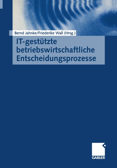 Bernd Jahnke, Friederike Wall - IT-gestützte betriebswirtschaftliche Entscheidungsprozesse, Häftad