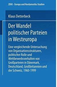 bokomslag Der Wandel Politischer Parteien in Westeuropa: Eine Vergleichende Untersuchung Von Organisationsstrukturen, Politischer Rolle Und Wettbewerbsverhalten