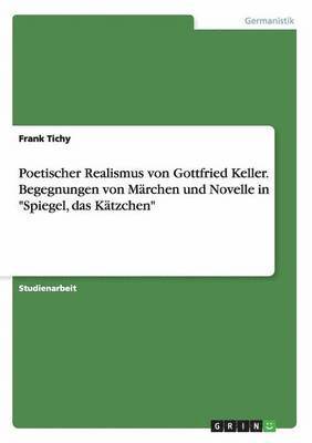 Poetischer Realismus von Gottfried Keller. Begegnungen von Marchen und Novelle in Spiegel, das Katzchen 1