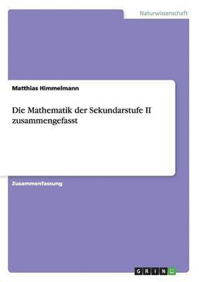 Die Mathematik der Sekundarstufe II zusammengefasst 1