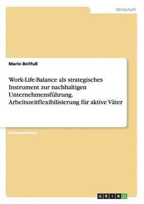 bokomslag Work-Life-Balance als strategisches Instrument zur nachhaltigen Unternehmensfhrung. Arbeitszeitflexibilisierung fr aktive Vter