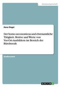 bokomslag Der homo oeconomicus und ehrenamtliche Ttigkeit. Motive und Werte von Vor-Ort-Ausbildern im Bereich der Broberufe