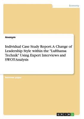 bokomslag Individual Case Study Report. A Change of Leadership Style within the &quot;Lufthansa Technik&quot; Using Expert Interviews and SWOT-Analysis