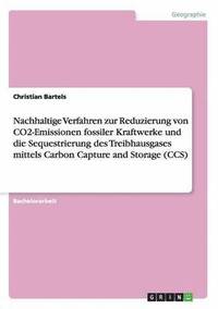 bokomslag Nachhaltige Verfahren zur Reduzierung von CO2-Emissionen fossiler Kraftwerke und die Sequestrierung des Treibhausgases mittels Carbon Capture and Storage (CCS)