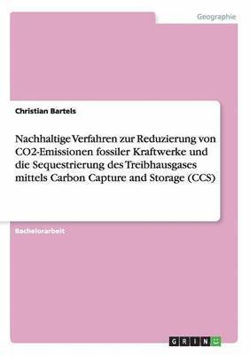 bokomslag Nachhaltige Verfahren zur Reduzierung von CO2-Emissionen fossiler Kraftwerke und die Sequestrierung des Treibhausgases mittels Carbon Capture and Storage (CCS)