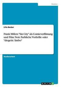 bokomslag Frank Millers &quot;Sin City&quot; als Comicverfilmung und Film Noir. Farbliche Vorhlle oder &quot;diegetic limbo&quot;