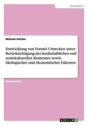 bokomslag Entwicklung von Formel-1-Strecken unter Bercksichtigung des landschaftlichen und soziokulturellen Kontextes sowie kologischer und konomischer Faktoren