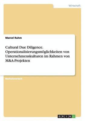 Cultural Due Diligence. Operationalisierungsmoeglichkeiten von Unternehmenskulturen im Rahmen von M&A-Projekten 1