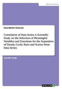bokomslag Correlation of Data Series. A Scientific Study on the Selection of Meaningful Variables and Functions for the Separation of Trends, Cyclic Parts and Scatter from Data Series