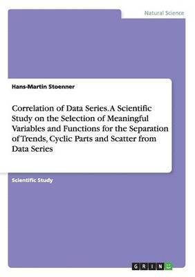 Correlation of Data Series. A Scientific Study on the Selection of Meaningful Variables and Functions for the Separation of Trends, Cyclic Parts and Scatter from Data Series