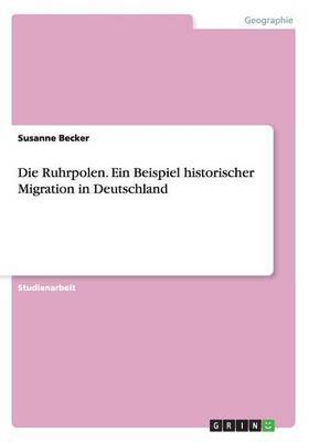 Die Ruhrpolen. Ein Beispiel historischer Migration in Deutschland 1