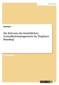 bokomslag Die Relevanz des betrieblichen Gesundheitsmanagements im &quot;Employer Branding&quot;