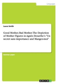 bokomslag Good Mother, Bad Mother. The Depiction of Mother Figures in Agns Desarthe's &quot;Un secret sans importance and Mangez-moi&quot;