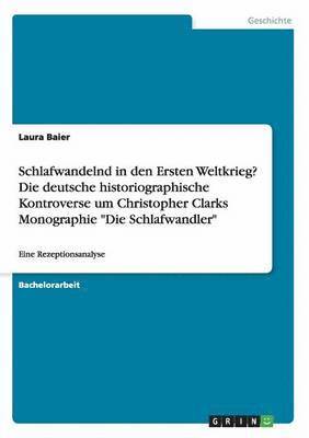 bokomslag Schlafwandelnd in den Ersten Weltkrieg? Die deutsche historiographische Kontroverse um Christopher Clarks Monographie &quot;Die Schlafwandler&quot;