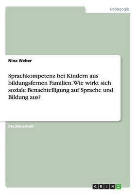 bokomslag Sprachkompetenz bei Kindern aus bildungsfernen Familien. Wie wirkt sich soziale Benachteiligung auf Sprache und Bildung aus?