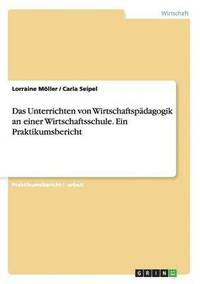 bokomslag Das Unterrichten von Wirtschaftspdagogik an einer Wirtschaftsschule. Ein Praktikumsbericht