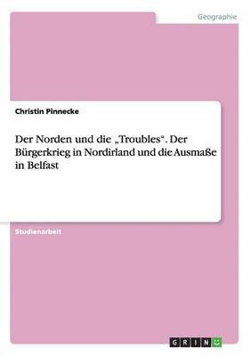 bokomslag Der Norden und die &quot;Troubles&quot;. Der Brgerkrieg in Nordirland und die Ausmae in Belfast