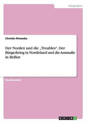 Der Norden und die 'Troubles. Der Burgerkrieg in Nordirland und die Ausmasse in Belfast 1