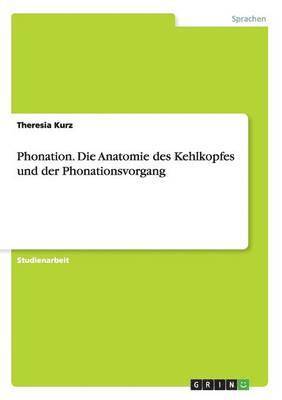 Phonation. Die Anatomie des Kehlkopfes und der Phonationsvorgang 1