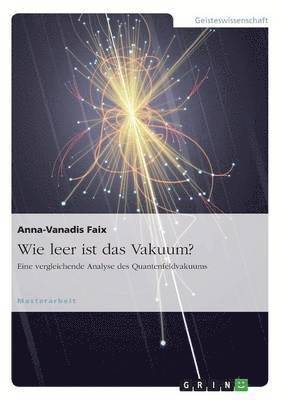 Anna-Vanadis Faix - Wie leer ist das Vakuum? Eine vergleichende Analyse des Quantenfeldvakuums, Häftad
